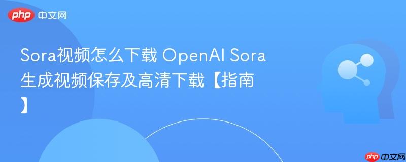 Sora视频怎么下载 OpenAI Sora生成视频保存及高清下载【指南】-第1张图片-佛山资讯网 Sora视频怎么下载 OpenAI Sora生成视频保存及高清下载【指南】-第1张图片-佛山资讯网