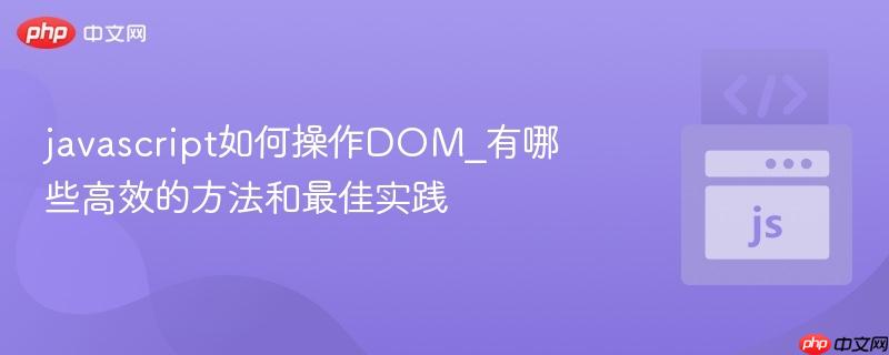 javascript如何操作DOM_有哪些高效的方法和最佳实践-第1张图片-佛山资讯网 javascript如何操作DOM_有哪些高效的方法和最佳实践-第1张图片-佛山资讯网