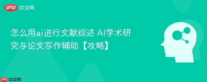 怎么用ai进行文献综述 AI学术研究与论文写作辅助【攻略】-第1张图片-佛山资讯网