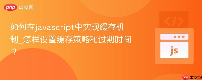 如何在javascript中实现缓存机制_怎样设置缓存策略和过期时间？-第1张图片-佛山资讯网