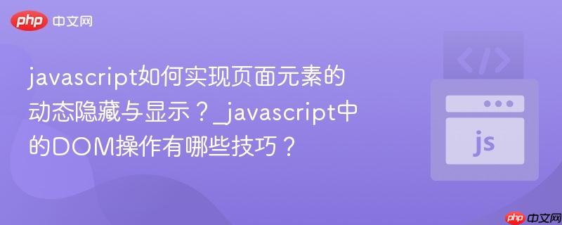 javascript如何实现页面元素的动态隐藏与显示?_javascript中的DOM操作有哪些技巧?-第1张图片-佛山资讯网 javascript如何实现页面元素的动态隐藏与显示?_javascript中的DOM操作有哪些技巧?-第1张图片-佛山资讯网