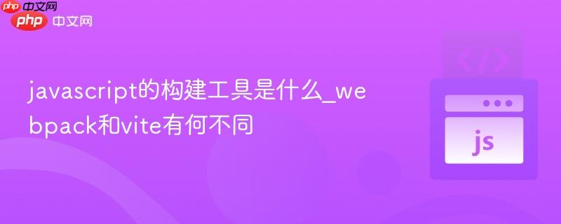 javascript的构建工具是什么_webpack和vite有何不同-第1张图片-佛山资讯网