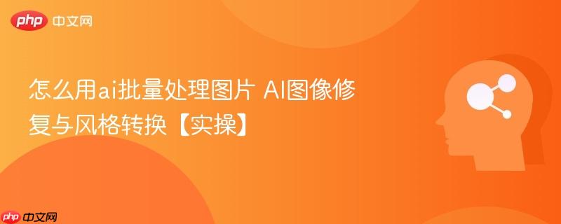 怎么用ai批量处理图片 AI图像修复与风格转换【实操】-第1张图片-佛山资讯网 怎么用ai批量处理图片 AI图像修复与风格转换【实操】-第1张图片-佛山资讯网