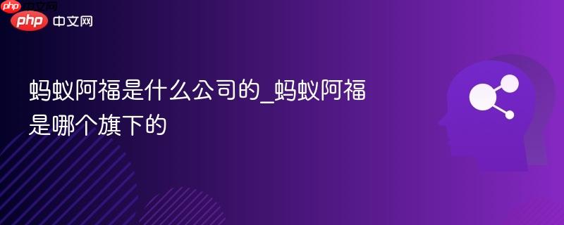 蚂蚁阿福是什么公司的_蚂蚁阿福是哪个旗下的-第1张图片-佛山资讯网