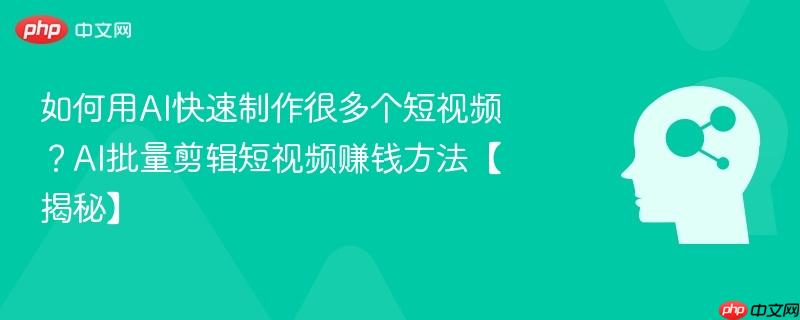如何用AI快速制作很多个短视频?AI批量剪辑短视频赚钱方法【揭秘】-第1张图片-佛山资讯网 如何用AI快速制作很多个短视频?AI批量剪辑短视频赚钱方法【揭秘】-第1张图片-佛山资讯网