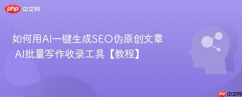 如何用AI一键生成SEO伪原创文章 AI批量写作收录工具【教程】-第1张图片-佛山资讯网 如何用AI一键生成SEO伪原创文章 AI批量写作收录工具【教程】-第1张图片-佛山资讯网