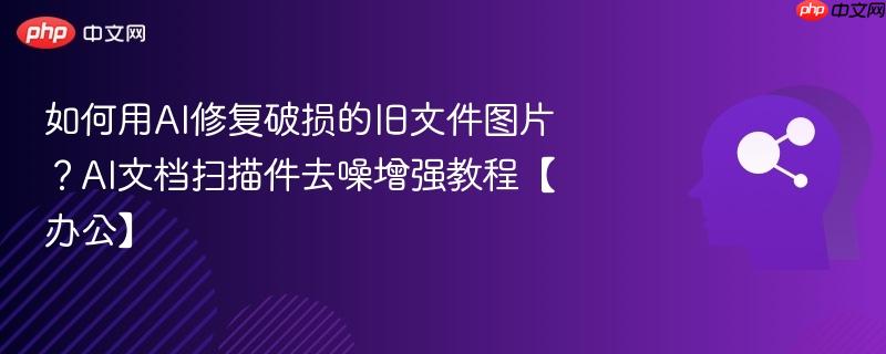 如何用AI修复破损的旧文件图片？AI文档扫描件去噪增强教程【办公】-第1张图片-佛山资讯网