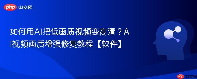 如何用AI把低画质视频变高清?AI视频画质增强修复教程【软件】-第1张图片-佛山资讯网 如何用AI把低画质视频变高清?AI视频画质增强修复教程【软件】-第1张图片-佛山资讯网