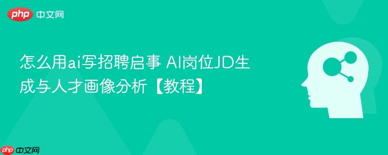 怎么用ai写招聘启事 AI岗位JD生成与人才画像分析【教程】-第1张图片-佛山资讯网 怎么用ai写招聘启事 AI岗位JD生成与人才画像分析【教程】-第1张图片-佛山资讯网