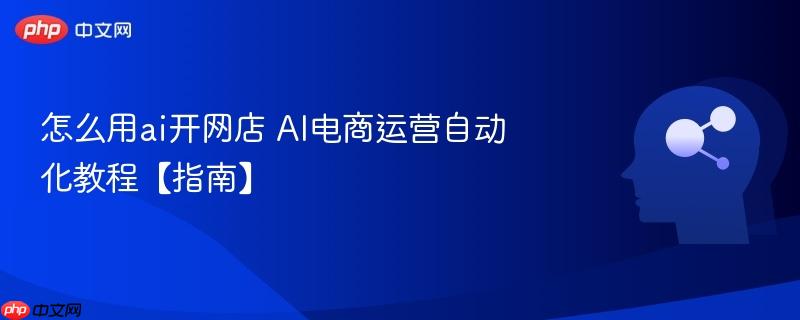 怎么用ai开网店 AI电商运营自动化教程【指南】-第1张图片-佛山资讯网 怎么用ai开网店 AI电商运营自动化教程【指南】-第1张图片-佛山资讯网