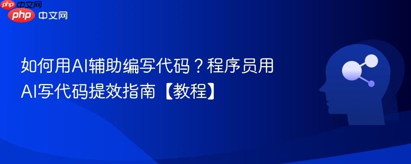 如何用AI辅助编写代码？程序员用AI写代码提效指南【教程】-第1张图片-佛山资讯网