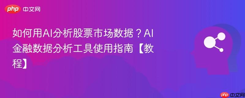 如何用AI分析股票市场数据？AI金融数据分析工具使用指南【教程】-第1张图片-佛山资讯网