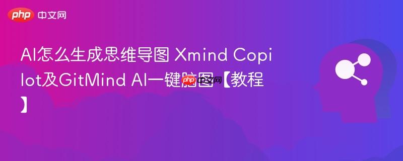 AI怎么生成思维导图 Xmind Copilot及GitMind AI一键脑图【教程】-第1张图片-佛山资讯网