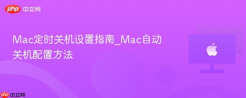 Mac定时关机设置指南_Mac自动关机配置方法-第1张图片-佛山资讯网 Mac定时关机设置指南_Mac自动关机配置方法-第1张图片-佛山资讯网