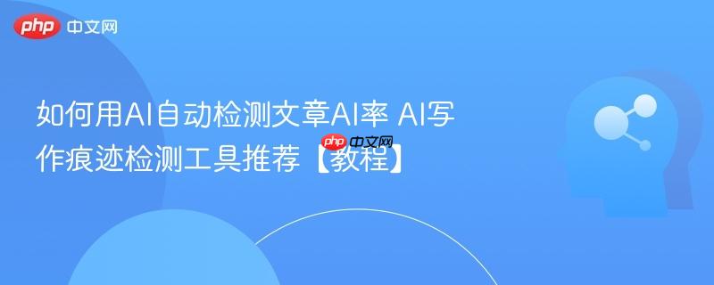 如何用AI自动检测文章AI率 AI写作痕迹检测工具推荐【教程】-第1张图片-佛山资讯网
