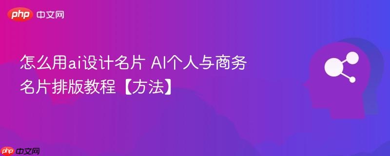 怎么用ai设计名片 AI个人与商务名片排版教程【方法】-第1张图片-佛山资讯网