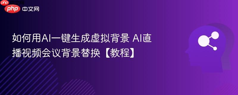 如何用AI一键生成虚拟背景 AI直播视频会议背景替换【教程】-第1张图片-佛山资讯网 如何用AI一键生成虚拟背景 AI直播视频会议背景替换【教程】-第1张图片-佛山资讯网