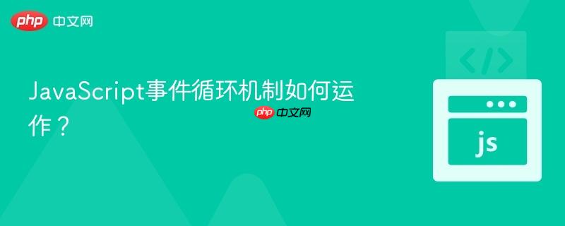 JavaScript事件循环机制如何运作?-第1张图片-佛山资讯网 JavaScript事件循环机制如何运作?-第1张图片-佛山资讯网