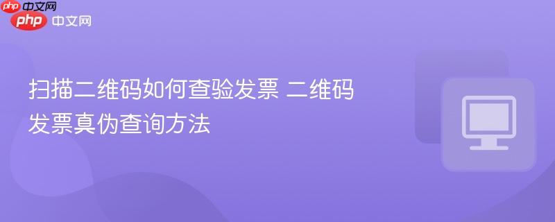 扫描二维码如何查验发票 二维码发票真伪查询方法-第1张图片-佛山资讯网 扫描二维码如何查验发票 二维码发票真伪查询方法-第1张图片-佛山资讯网