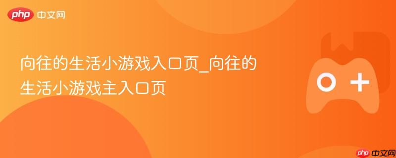 向往的生活小游戏入口页_向往的生活小游戏主入口页-第1张图片-佛山资讯网