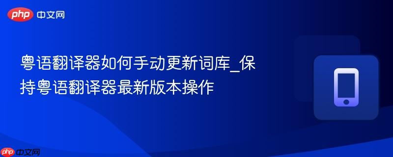 粤语翻译器如何手动更新词库_保持粤语翻译器最新版本操作-第1张图片-佛山资讯网 粤语翻译器如何手动更新词库_保持粤语翻译器最新版本操作-第1张图片-佛山资讯网