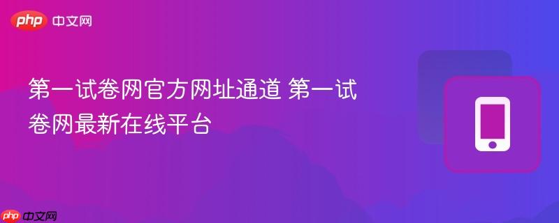 第一试卷网官方网址通道 第一试卷网最新在线平台-第1张图片-佛山资讯网