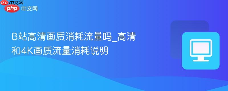 B站高清画质消耗流量吗_高清和4K画质流量消耗说明-第1张图片-佛山资讯网 B站高清画质消耗流量吗_高清和4K画质流量消耗说明-第1张图片-佛山资讯网