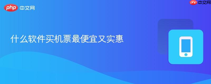 什么软件买机票最便宜又实惠-第1张图片-佛山资讯网 什么软件买机票最便宜又实惠-第1张图片-佛山资讯网