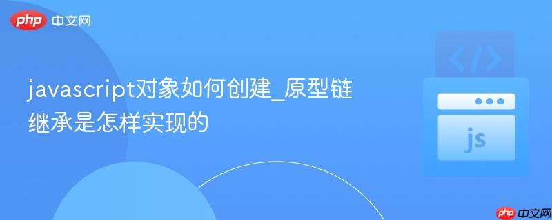javascript对象如何创建_原型链继承是怎样实现的-第1张图片-佛山资讯网