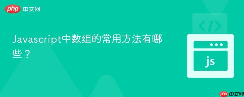 Javascript中数组的常用方法有哪些？-第1张图片-佛山资讯网