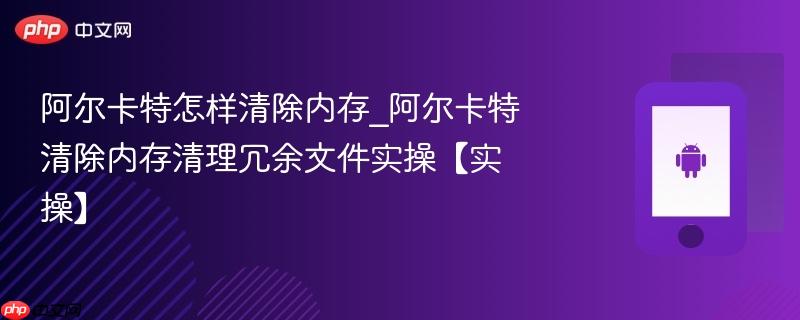 阿尔卡特怎样清除内存_阿尔卡特清除内存清理冗余文件实操【实操】-第1张图片-佛山资讯网 阿尔卡特怎样清除内存_阿尔卡特清除内存清理冗余文件实操【实操】-第1张图片-佛山资讯网