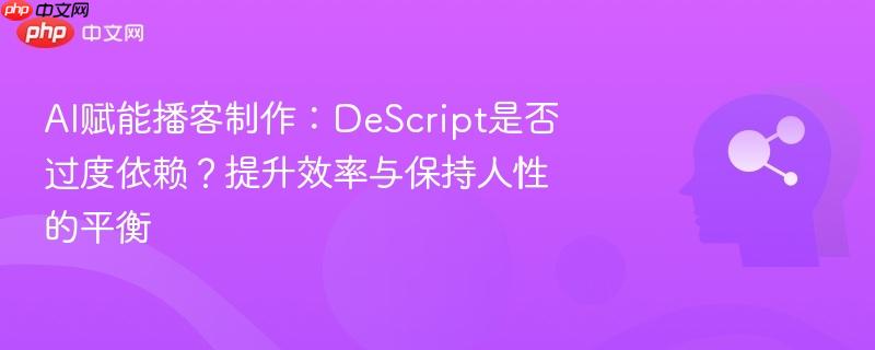 AI赋能播客制作:DeScript是否过度依赖?提升效率与保持人性的平衡-第1张图片-佛山资讯网 AI赋能播客制作:DeScript是否过度依赖?提升效率与保持人性的平衡-第1张图片-佛山资讯网