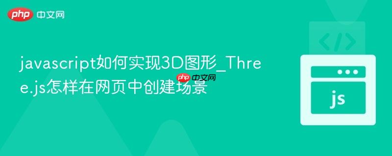 javascript如何实现3D图形_Three.js怎样在网页中创建场景-第1张图片-佛山资讯网