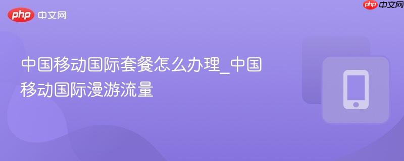 中国移动国际套餐怎么办理_中国移动国际漫游流量-第1张图片-佛山资讯网 中国移动国际套餐怎么办理_中国移动国际漫游流量-第1张图片-佛山资讯网