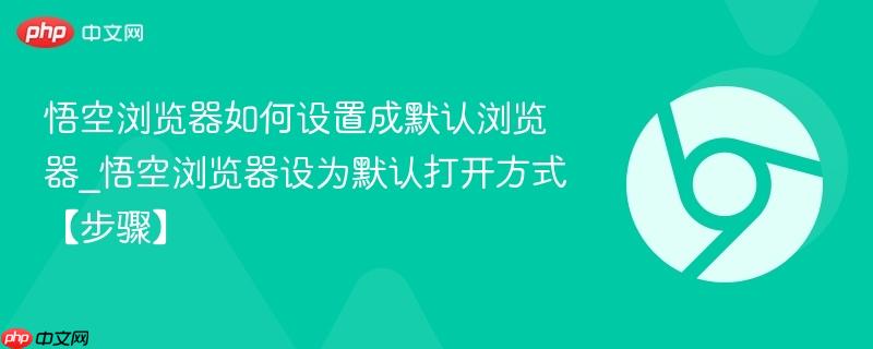 悟空浏览器如何设置成默认浏览器_悟空浏览器设为默认打开方式【步骤】-第1张图片-佛山资讯网