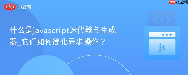 什么是javascript迭代器与生成器_它们如何简化异步操作?-第1张图片-佛山资讯网 什么是javascript迭代器与生成器_它们如何简化异步操作?-第1张图片-佛山资讯网
