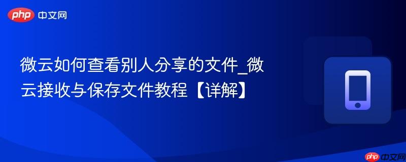 微云如何查看别人分享的文件_微云接收与保存文件教程【详解】-第1张图片-佛山资讯网
