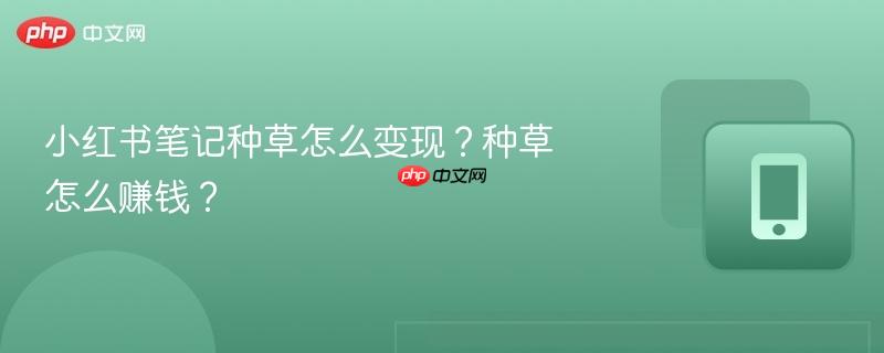 小红书笔记种草怎么变现？种草怎么赚钱？-第1张图片-佛山资讯网