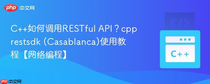 C++如何调用RESTful API？cpprestsdk (Casablanca)使用教程【网络编程】-第1张图片-佛山资讯网