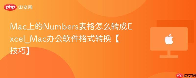 Mac上的Numbers表格怎么转成Excel_Mac办公软件格式转换【技巧】-第1张图片-佛山资讯网