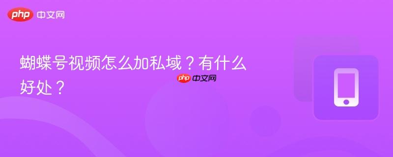 蝴蝶号视频怎么加私域？有什么好处？-第1张图片-佛山资讯网