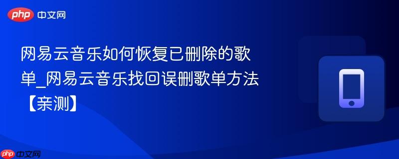 网易云音乐如何恢复已删除的歌单_网易云音乐找回误删歌单方法【亲测】-第1张图片-佛山资讯网