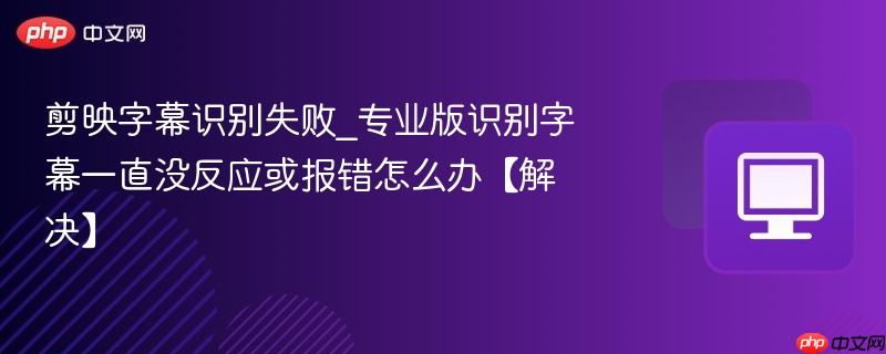 剪映字幕识别失败_专业版识别字幕一直没反应或报错怎么办【解决】-第1张图片-佛山资讯网 剪映字幕识别失败_专业版识别字幕一直没反应或报错怎么办【解决】-第1张图片-佛山资讯网