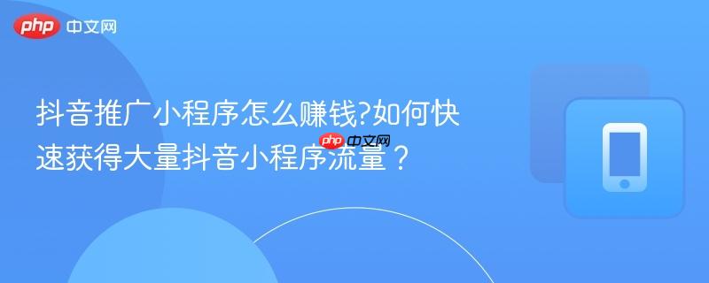 抖音推广小程序怎么赚钱?如何快速获得大量抖音小程序流量?-第1张图片-佛山资讯网 抖音推广小程序怎么赚钱?如何快速获得大量抖音小程序流量?-第1张图片-佛山资讯网