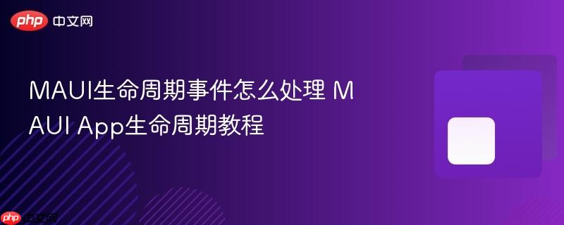 MAUI生命周期事件怎么处理 MAUI App生命周期教程-第1张图片-佛山资讯网