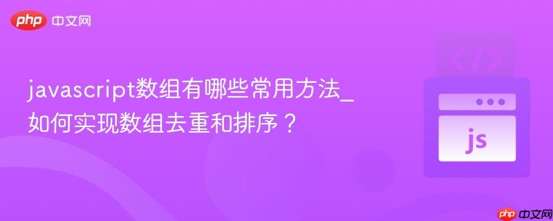 javascript数组有哪些常用方法_如何实现数组去重和排序?-第1张图片-佛山资讯网 javascript数组有哪些常用方法_如何实现数组去重和排序?-第1张图片-佛山资讯网