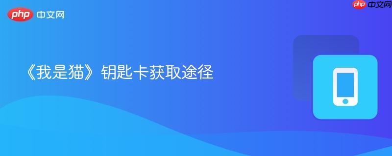 《我是猫》钥匙卡获取途径-第1张图片-佛山资讯网 《我是猫》钥匙卡获取途径-第1张图片-佛山资讯网