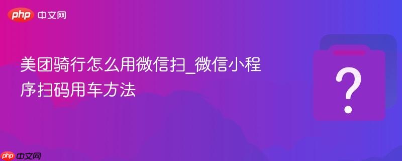 美团骑行怎么用微信扫_微信小程序扫码用车方法-第1张图片-佛山资讯网 美团骑行怎么用微信扫_微信小程序扫码用车方法-第1张图片-佛山资讯网