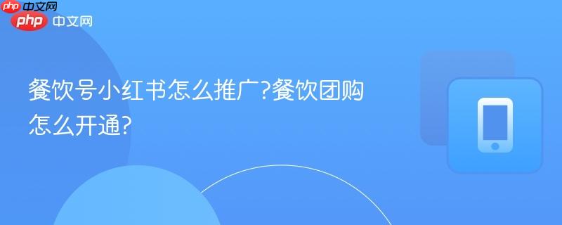 餐饮号小红书怎么推广?餐饮团购怎么开通?-第1张图片-佛山资讯网