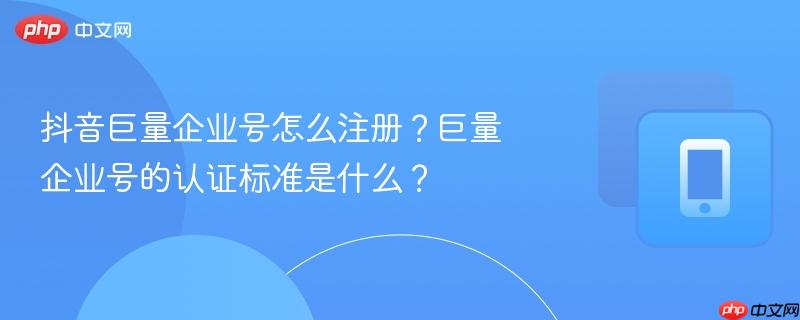 抖音巨量企业号怎么注册？巨量企业号的认证标准是什么？-第1张图片-佛山资讯网